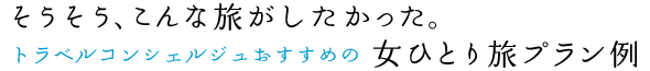 そうそう、こんな旅がしたかった。トラベルコンシェルジュおすすめの女ひとり旅プラン例