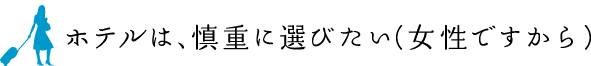 ホテルは、慎重に選びたい（女性ですから）