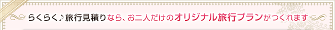 らくらく旅行見積りならお二人だけのオリジナル旅行プランがつくれます